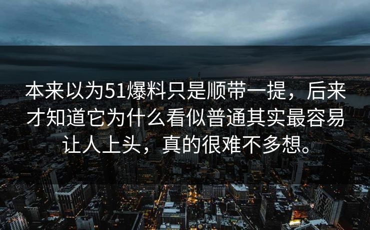 本来以为51爆料只是顺带一提，后来才知道它为什么看似普通其实最容易让人上头，真的很难不多想。
