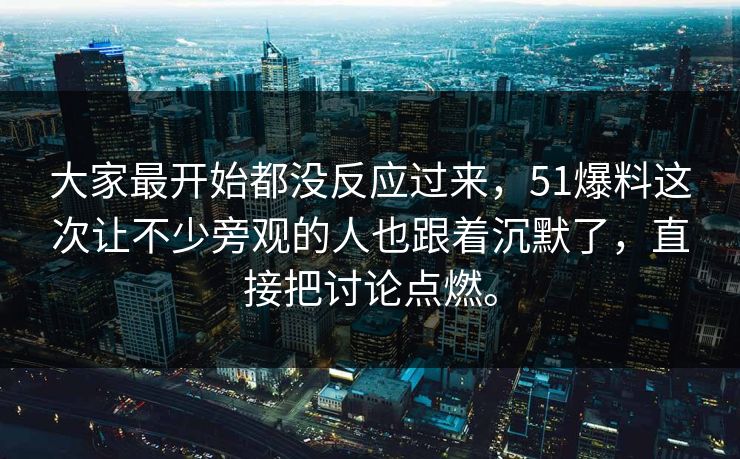 大家最开始都没反应过来，51爆料这次让不少旁观的人也跟着沉默了，直接把讨论点燃。