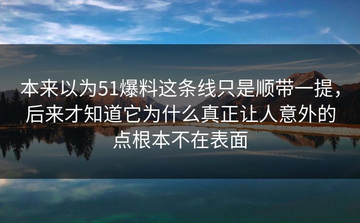 本来以为51爆料这条线只是顺带一提，后来才知道它为什么真正让人意外的点根本不在表面