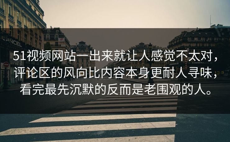 51视频网站一出来就让人感觉不太对,评论区的风向比内容本身更耐人寻味,看完最先沉默的反而是老围观的人。 51视频网站一出来就让人感觉不太对,评论区的风向比内容本身更耐人寻味,看完最先沉默的反而是老围观的人。