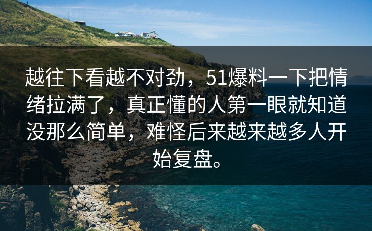 越往下看越不对劲，51爆料一下把情绪拉满了，真正懂的人第一眼就知道没那么简单，难怪后来越来越多人开始复盘。