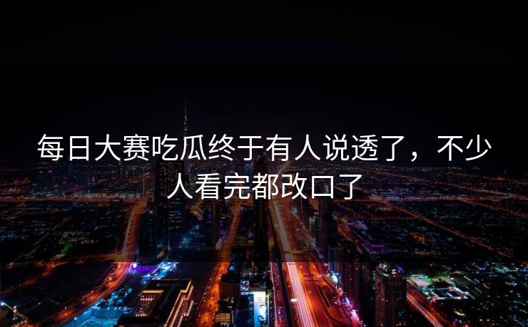 每日大赛吃瓜终于有人说透了，不少人看完都改口了