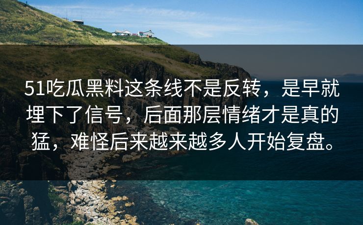51吃瓜黑料这条线不是反转，是早就埋下了信号，后面那层情绪才是真的猛，难怪后来越来越多人开始复盘。