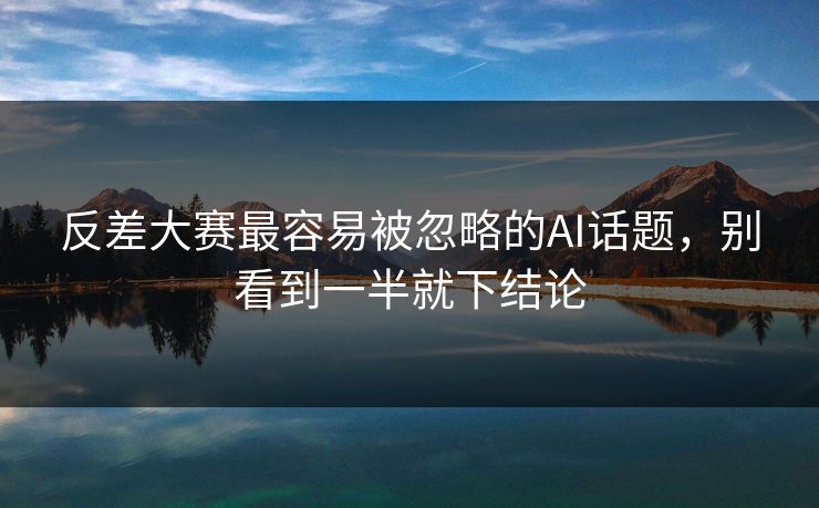 反差大赛最容易被忽略的AI话题，别看到一半就下结论