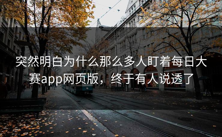 突然明白为什么那么多人盯着每日大赛app网页版，终于有人说透了