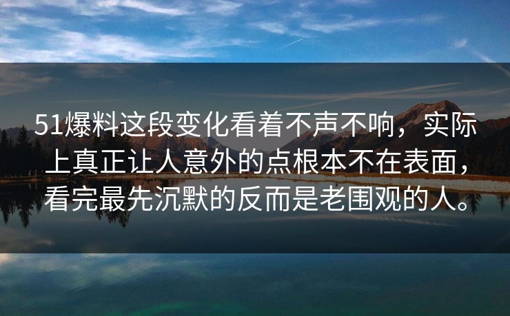 51爆料这段变化看着不声不响，实际上真正让人意外的点根本不在表面，看完最先沉默的反而是老围观的人。