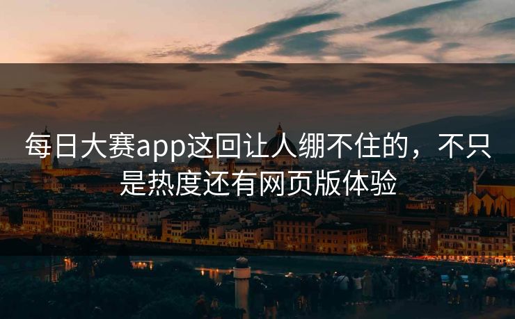 每日大赛app这回让人绷不住的，不只是热度还有网页版体验