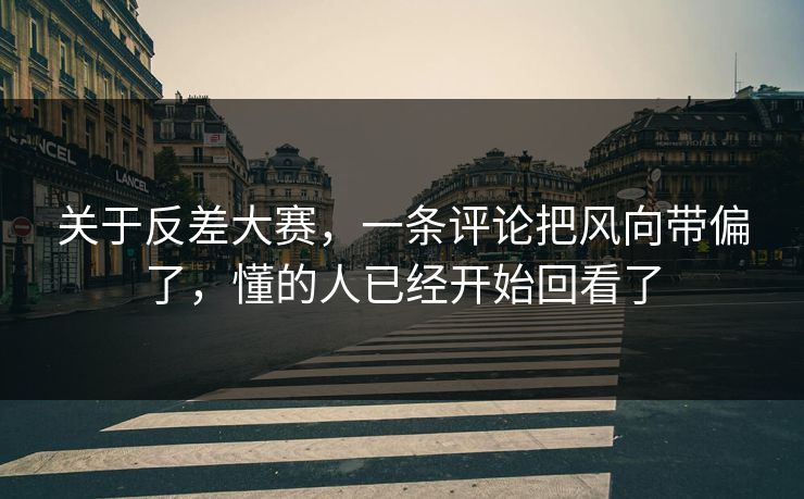 关于反差大赛，一条评论把风向带偏了，懂的人已经开始回看了