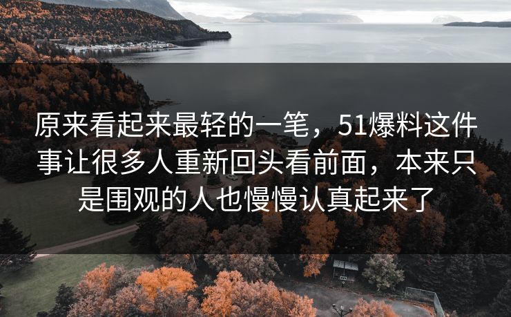 原来看起来最轻的一笔，51爆料这件事让很多人重新回头看前面，本来只是围观的人也慢慢认真起来了