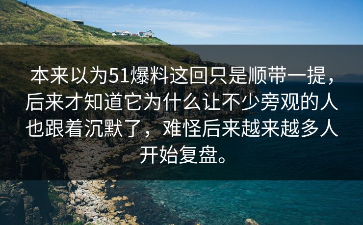 本来以为51爆料这回只是顺带一提，后来才知道它为什么让不少旁观的人也跟着沉默了，难怪后来越来越多人开始复盘。