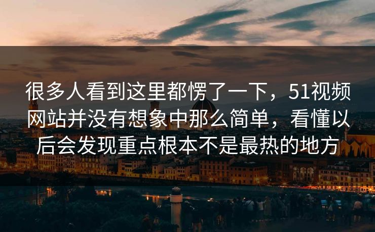 很多人看到这里都愣了一下，51视频网站并没有想象中那么简单，看懂以后会发现重点根本不是最热的地方