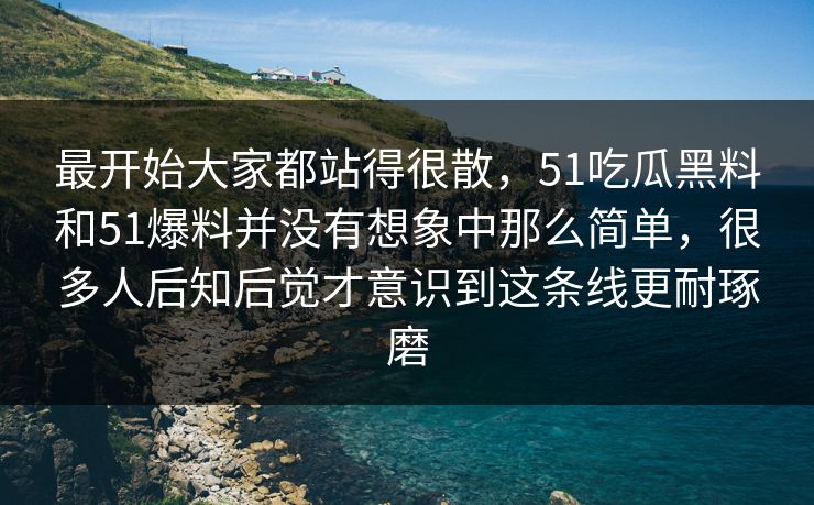 最开始大家都站得很散，51吃瓜黑料和51爆料并没有想象中那么简单，很多人后知后觉才意识到这条线更耐琢磨