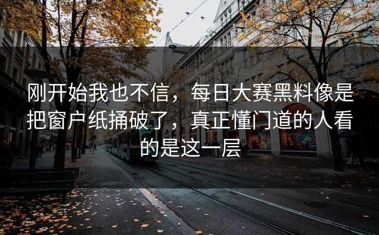刚开始我也不信，每日大赛黑料像是把窗户纸捅破了，真正懂门道的人看的是这一层