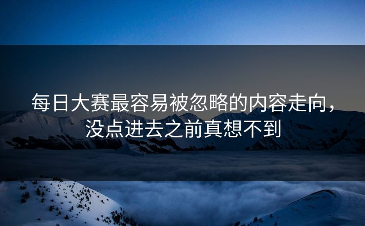 每日大赛最容易被忽略的内容走向，没点进去之前真想不到