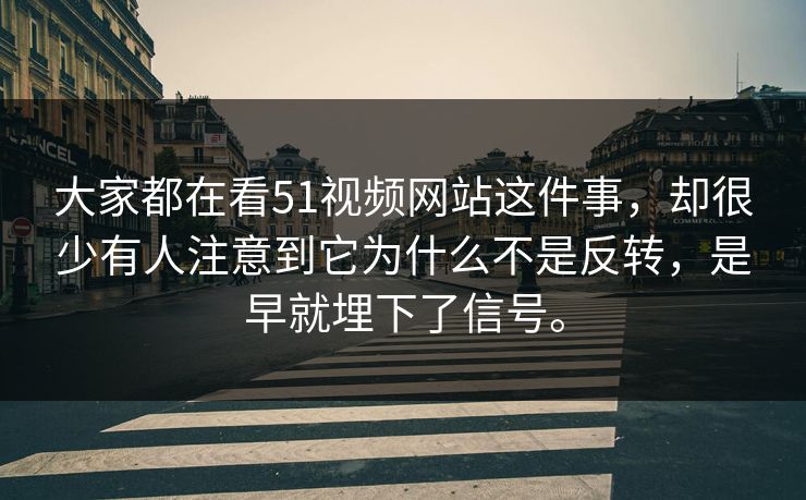 大家都在看51视频网站这件事，却很少有人注意到它为什么不是反转，是早就埋下了信号。
