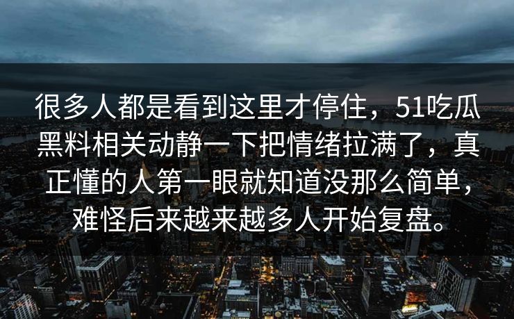 很多人都是看到这里才停住，51吃瓜黑料相关动静一下把情绪拉满了，真正懂的人第一眼就知道没那么简单，难怪后来越来越多人开始复盘。