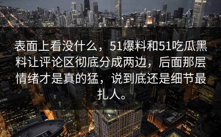 表面上看没什么，51爆料和51吃瓜黑料让评论区彻底分成两边，后面那层情绪才是真的猛，说到底还是细节最扎人。