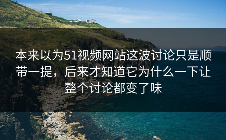 本来以为51视频网站这波讨论只是顺带一提,后来才知道它为什么一下让整个讨论都变了味 本来以为51视频网站这波讨论只是顺带一提,后来才知道它为什么一下让整个讨论都变了味