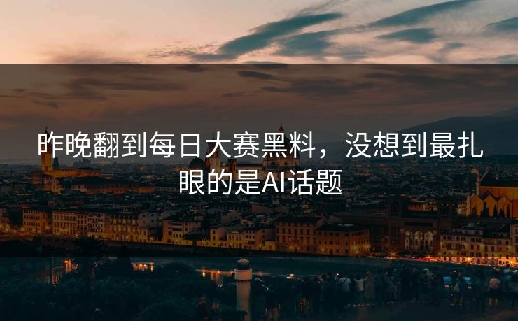 昨晚翻到每日大赛黑料,没想到最扎眼的是AI话题 昨晚翻到每日大赛黑料,没想到最扎眼的是AI话题