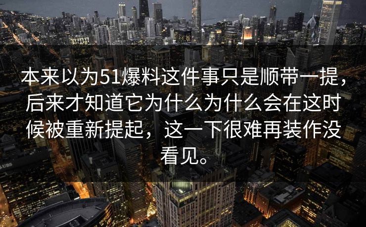 本来以为51爆料这件事只是顺带一提，后来才知道它为什么为什么会在这时候被重新提起，这一下很难再装作没看见。