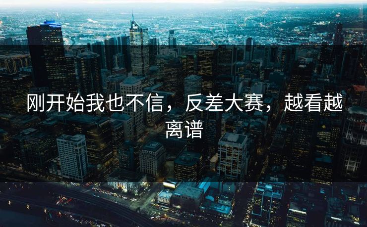 刚开始我也不信，反差大赛，越看越离谱