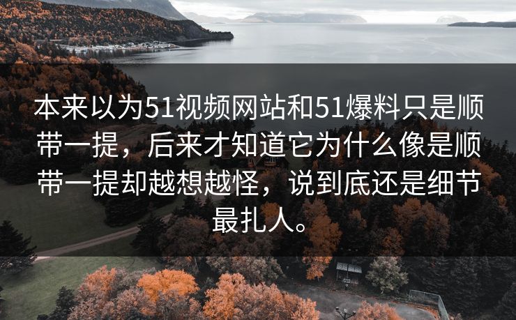 本来以为51视频网站和51爆料只是顺带一提,后来才知道它为什么像是顺带一提却越想越怪,说到底还是细节最扎人。 本来以为51视频网站和51爆料只是顺带一提,后来才知道它为什么像是顺带一提却越想越怪,说到底还是细节最扎人。