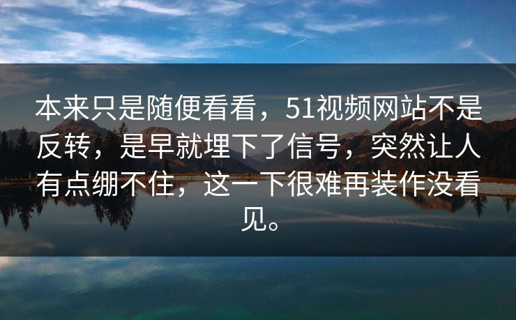 本来只是随便看看,51视频网站不是反转,是早就埋下了信号,突然让人有点绷不住,这一下很难再装作没看见。 本来只是随便看看,51视频网站不是反转,是早就埋下了信号,突然让人有点绷不住,这一下很难再装作没看见。