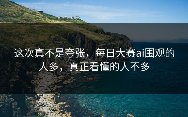 这次真不是夸张，每日大赛ai围观的人多，真正看懂的人不多
